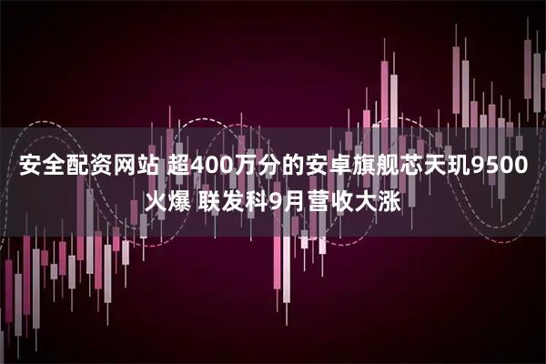 安全配资网站 超400万分的安卓旗舰芯天玑9500火爆 联发科9月营收大涨