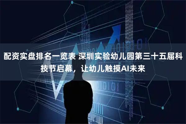 配资实盘排名一览表 深圳实验幼儿园第三十五届科技节启幕,让幼儿触摸AI未来