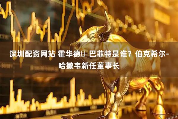 深圳配资网站 霍华德・巴菲特是谁？伯克希尔‑哈撒韦新任董事长